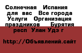 Солнечная   Испания....для  вас - Все города Услуги » Организация праздников   . Бурятия респ.,Улан-Удэ г.